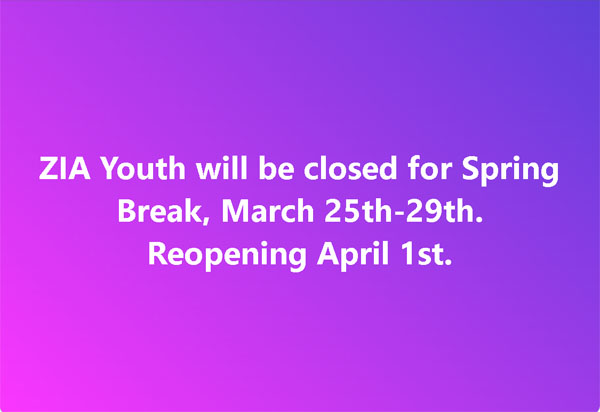 ZIA Youth Closed for Spring Break